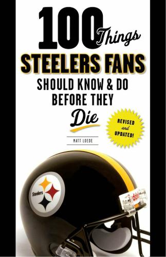 100 Things Steelers Fans Should Know & Do Before They Die