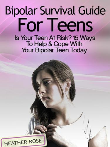 Cover image for Bipolar Teen:Bipolar Survival Guide For Teens: Is Your Teen At Risk? 15 Ways To Help & Cope With Your Bipolar Teen Today