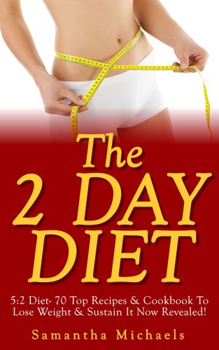 The 2 Day Diet: 5:2 Diet- 70 Top Recipes & Cookbook To Lose Weight & Sustain It Now Revealed! (Fasting Day Edition)