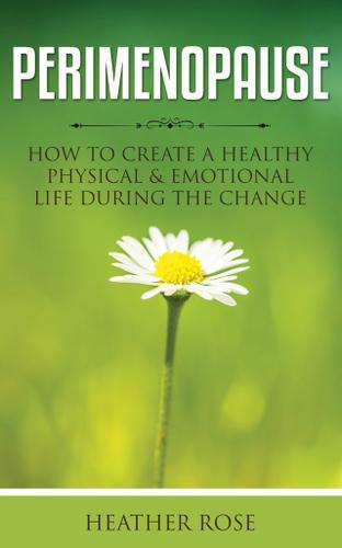 Perimenopause: How to Create A Healthy Physical & Emotional Life During the Change