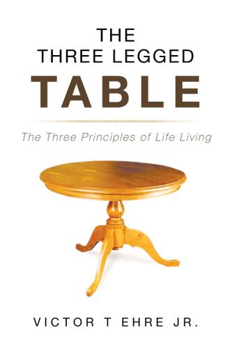 Cover image for The Three Legged Table: The Three Principles of Life Living