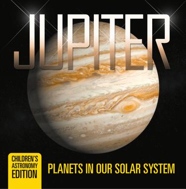Cover image for Jupiter: Planets in Our Solar System | Children's Astronomy Edition