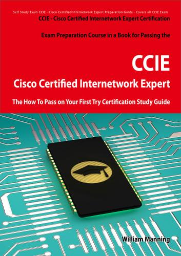 Cisco Certified Internetwork Expert - CCIE Certification Exam Preparation Course in a Book for Passing the Cisco Certified Internetwork Expert - CCIE Exam - The How To Pass on Your First Try Certification Study Guide