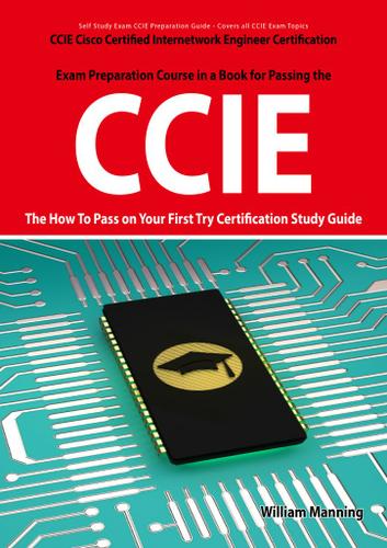 CCIE Cisco Certified Internetwork Engineer Certification Exam Preparation Course in a Book for Passing the CCIE Exam - The How To Pass on Your First Try Certification Study Guide