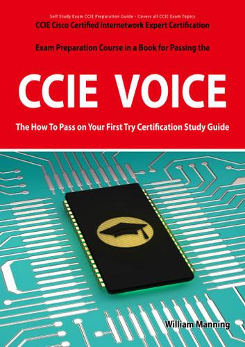 CCIE Cisco Certified Internetwork Expert Voice Certification Exam Preparation Course in a Book for Passing the CCIE Exam - The How To Pass on Your First Try Certification Study Guide