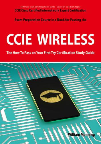 CCIE Cisco Certified Internetwork Expert Wireless Certification Exam Preparation Course in a Book for Passing the CCIE Exam - The How To Pass on Your First Try Certification Study Guide