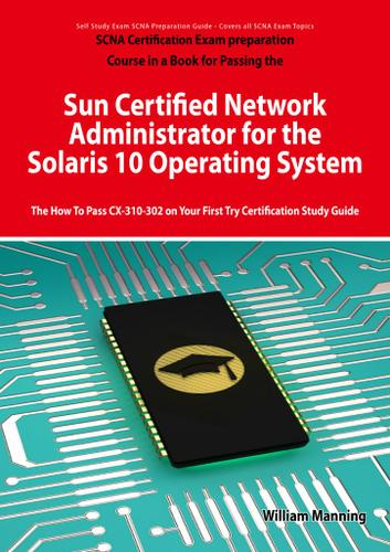 Sun Certified Network Administrator for the Solaris 10 Operating System Certification Exam Preparation Course in a Book for Passing the Solaris Network Administrator Exam - The How To Pass CX-310-302 on Your First Try Certification Study Guide