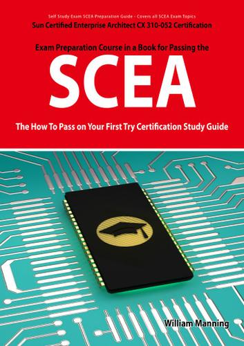 SCEA: Sun Certified Enterprise Architect CX 310-052 Exam Certification Exam Preparation Course in a Book for Passing the SCEA Exam - The How To Pass on Your First Try Certification Study Guide