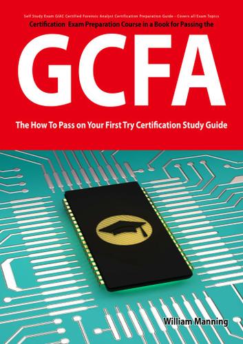 GIAC Certified Forensic Analyst Certification (GCFA) Exam Preparation Course in a Book for Passing the GCFA Exam - The How To Pass on Your First Try Certification Study Guide