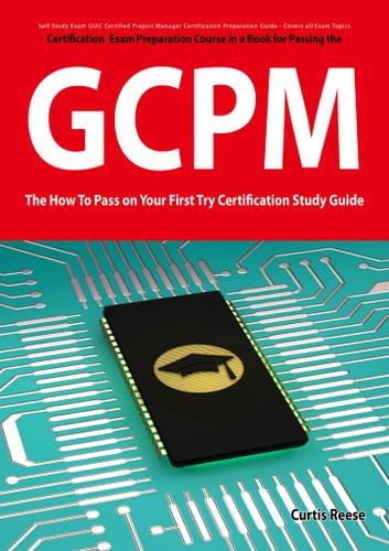 GIAC Certified Project Manager Certification (GCPM) Exam Preparation Course in a Book for Passing the GCPM Exam - The How To Pass on Your First Try Certification Study Guide
