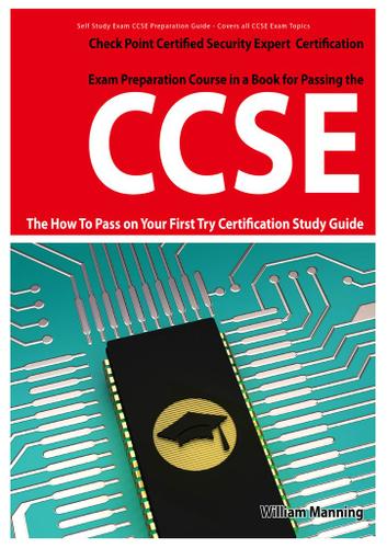 CCSE Check Point Certified Security Expert Exam Preparation Course in a Book for Passing the CCSE Certified Exam - The How To Pass on Your First Try Certification Study Guide
