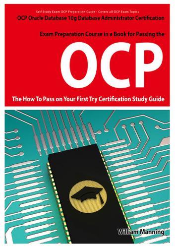 Oracle Database 10g Database Administrator OCP Certification Exam Preparation Course in a Book for Passing the Oracle Database 10g Database Administrator OCP Exam - The How To Pass on Your First Try Certification Study Guide