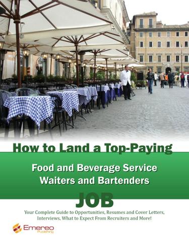 How to Land a Top-Paying Food and Beverage Service Waiters and Bartenders Job: Your Complete Guide to Opportunities, Resumes and Cover Letters, Interviews, Salaries, Promotions, What to Expect From Recruiters and More!