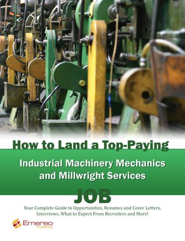 How to Land a Top-Paying Industrial Machinery Mechanics and Millwright Services Job: Your Complete Guide to Opportunities, Resumes and Cover Letters, Interviews, Salaries, Promotions, What to Expect From Recruiters and More!