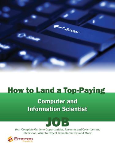 How to Land a Top-Paying Computer and Information Scientist Job: Your Complete Guide to Opportunities, Resumes and Cover Letters, Interviews, Salaries, Promotions, What to Expect From Recruiters and More!