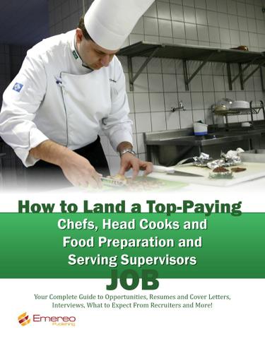 How to Land a Top-Paying Chefs Head Cooks and Food Preparation and Serving Supervisors Job: Your Complete Guide to Opportunities, Resumes and Cover Letters, Interviews, Salaries, Promotions, What to Expect From Recruiters and More!