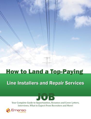 How to Land a Top-Paying Line Installers and Repair Services Job: Your Complete Guide to Opportunities, Resumes and Cover Letters, Interviews, Salaries, Promotions, What to Expect From Recruiters and More!