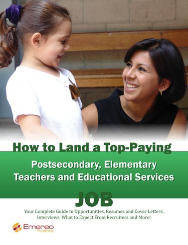 How to Land a Top-Paying Postsecondary, Elementary Teachers and Educational Services Job: Your Complete Guide to Opportunities, Resumes and Cover Letters, Interviews, Salaries, Promotions, What to Expect From Recruiters and More!