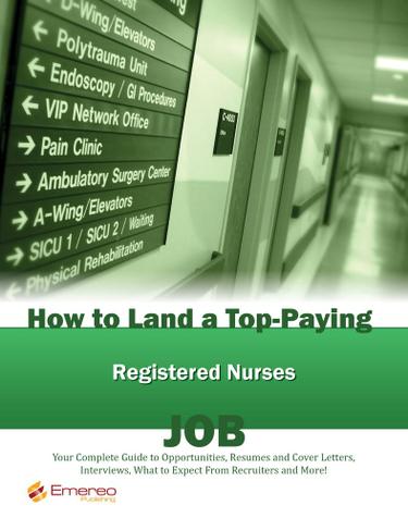 How to Land a Top-Paying Registered Nurses Job: Your Complete Guide to Opportunities, Resumes and Cover Letters, Interviews, Salaries, Promotions, What to Expect From Recruiters and More!