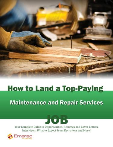 How to Land a Top-Paying Maintenance and Repair Services Job: Your Complete Guide to Opportunities, Resumes and Cover Letters, Interviews, Salaries, Promotions, What to Expect From Recruiters and More!