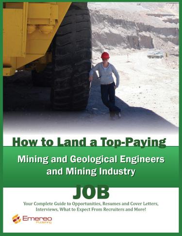 How to Land a Top-Paying Mining and Geological Engineers, Mining Industry Job: Your Complete Guide to Opportunities, Resumes and Cover Letters, Interviews, Salaries, Promotions, What to Expect From Recruiters and More!