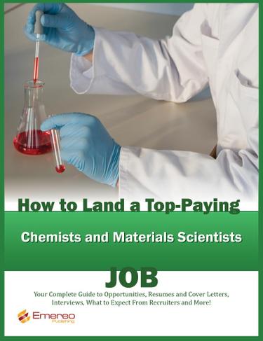 How to Land a Top-Paying Chemists and Materials Scientists Job: Your Complete Guide to Opportunities, Resumes and Cover Letters, Interviews, Salaries, Promotions, What to Expect From Recruiters and More!