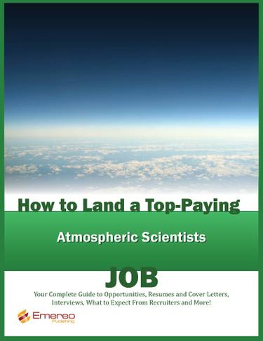 How to Land a Top-Paying Atmospheric Scientists Job: Your Complete Guide to Opportunities, Resumes and Cover Letters, Interviews, Salaries, Promotions, What to Expect From Recruiters and More!