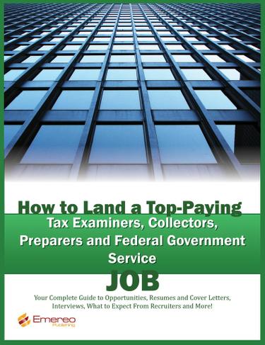 How to Land a Top-Paying Tax Examiners, Collectors, Preparers and Federal Government Service Job: Your Complete Guide to Opportunities, Resumes and Cover Letters, Interviews, Salaries, Promotions, What to Expect From Recruiters and More!