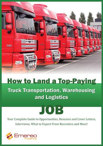 How to Land a Top-Paying Truck Transportation, Warehousing and Logistics Management Job: Your Complete Guide to Opportunities, Resumes and Cover Letters, Interviews, Salaries, Promotions, What to Expect From Recruiters and More!