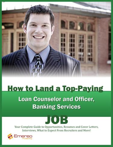 How to Land a Top-Paying Loan Counselor and Officer, Banking Services Job: Your Complete Guide to Opportunities, Resumes and Cover Letters, Interviews, Salaries, Promotions, What to Expect From Recruiters and More!
