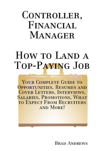 Controller, Financial Manager - How to Land a Top-Paying Job: Your Complete Guide to Opportunities, Resumes and Cover Letters, Interviews, Salaries, Promotions, What to Expect From Recruiters and More!