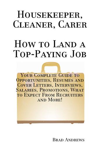 Housekeeper, Cleaner, Carer - How to Land a Top-Paying Job: Your Complete Guide to Opportunities, Resumes and Cover Letters, Interviews, Salaries, Promotions, What to Expect From Recruiters and More!