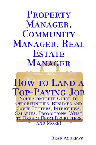 Property Manager, Community Manager, Real Estate Manager - How to Land a Top-Paying Job: Your Complete Guide to Opportunities, Resumes and Cover Letters, Interviews, Salaries, Promotions, What to Expect From Recruiters and More!
