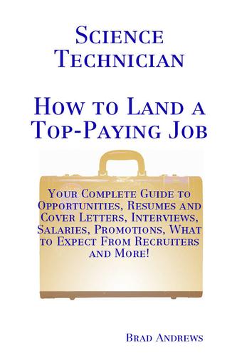 Science Technician - How to Land a Top-Paying Job: Your Complete Guide to Opportunities, Resumes and Cover Letters, Interviews, Salaries, Promotions, What to Expect From Recruiters and More!