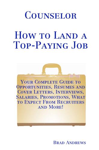 Counselor - How to Land a Top-Paying Job: Your Complete Guide to Opportunities, Resumes and Cover Letters, Interviews, Salaries, Promotions, What to Expect From Recruiters and More!