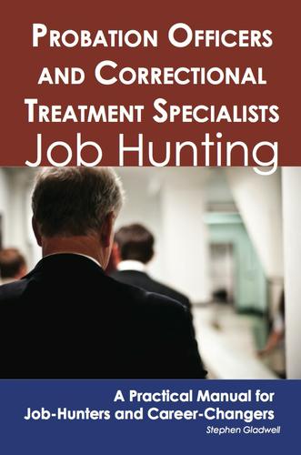 Probation Officers and Correctional Treatment Specialists: Job Hunting - A Practical Manual for Job-Hunters and Career Changers