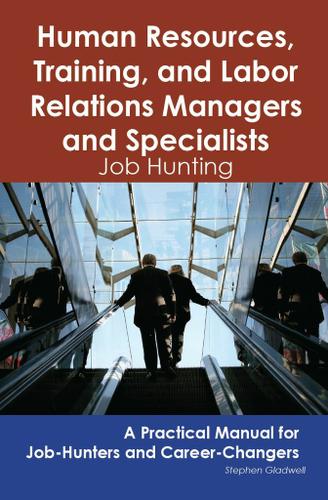 Human Resources, Training, and Labor Relations Managers and Specialists: Job Hunting - A Practical Manual for Job-Hunters and Career Changers