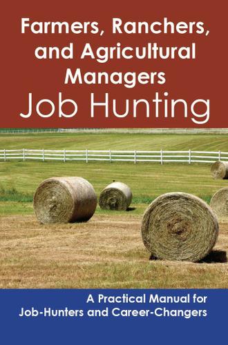 Farmers, Ranchers, and Agricultural Managers: Job Hunting - A Practical Manual for Job-Hunters and Career Changers