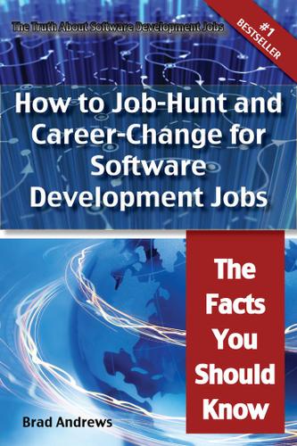 The Truth About Software Development Jobs - How to Job-Hunt and Career-Change for Software Development Jobs - The Facts You Should Know
