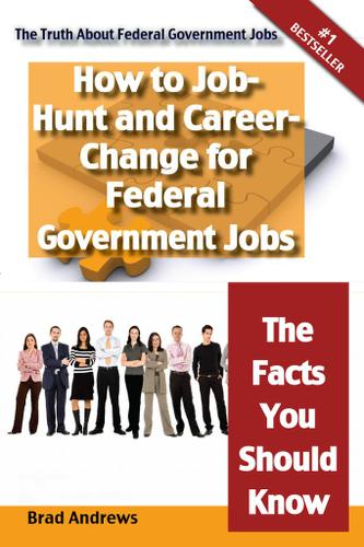 The Truth About Federal Government Jobs - How to Job-Hunt and Career-Change for Federal Government Jobs - The Facts You Should Know