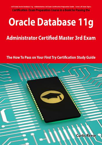 Oracle Database 11g Administrator Certified Master Third Exam Preparation Course in a Book for Passing the 11g OCM Exam - The How To Pass on Your First Try Certification Study Guide