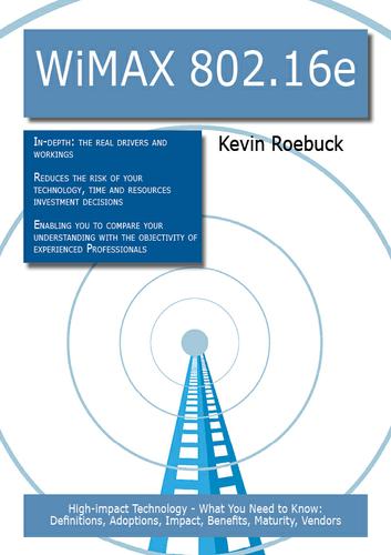 Cover image for WiMAX 802.16e: High-impact Technology - What You Need to Know: Definitions, Adoptions, Impact, Benefits, Maturity, Vendors