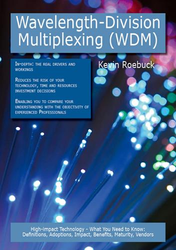 Wavelength-Division Multiplexing (WDM): High-impact Technology - What You Need to Know: Definitions, Adoptions, Impact, Benefits, Maturity, Vendors