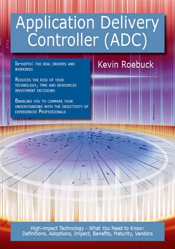 Application Delivery Controller (ADC): High-impact Technology - What You Need to Know: Definitions, Adoptions, Impact, Benefits, Maturity, Vendors