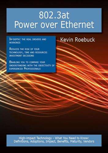 802.3at Power over Ethernet: High-impact Technology - What You Need to Know: Definitions, Adoptions, Impact, Benefits, Maturity, Vendors