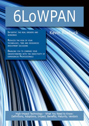 6LoWPAN: High-impact Technology - What You Need to Know: Definitions, Adoptions, Impact, Benefits, Maturity, Vendors