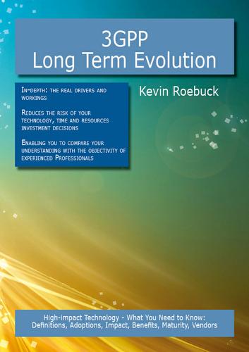 3GPP Long Term Evolution: High-impact Technology - What You Need to Know: Definitions, Adoptions, Impact, Benefits, Maturity, Vendors