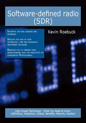 Software-defined radio (SDR): High-impact Technology - What You Need to Know: Definitions, Adoptions, Impact, Benefits, Maturity, Vendors