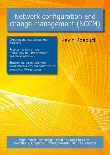 Network configuration and change management (NCCM): High-impact Technology - What You Need to Know: Definitions, Adoptions, Impact, Benefits, Maturity, Vendors