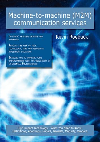 Cover image for Machine-to-machine (M2M) communication services: High-impact Technology - What You Need to Know: Definitions, Adoptions, Impact, Benefits, Maturity, Vendors